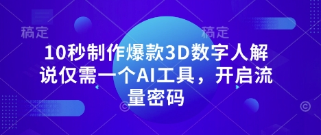 10秒制作爆款3D数字人解说仅需一个AI工具，开启流量密码-橙心云网创