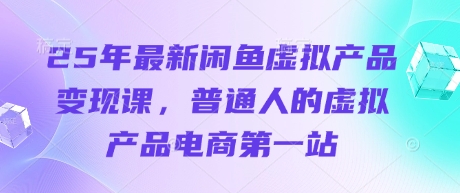 25年最新闲鱼虚拟产品变现课，普通人的虚拟产品电商第一站-橙心云网创