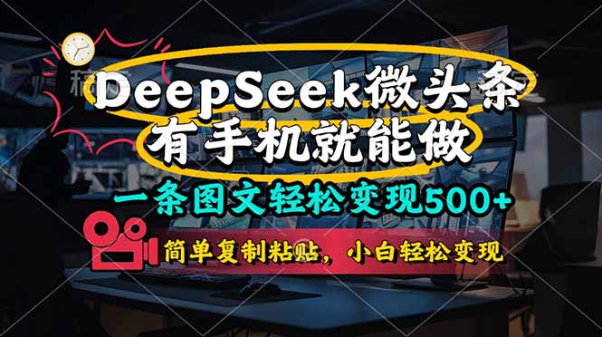 （14318期）一条图文轻松变现500+，DeeSeep微头条，有手机就能做，简单复制粘贴，...-橙心云网创