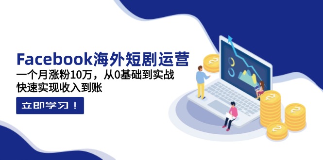 （14328期）Facebook海外短剧运营：一个月涨粉10万，从0基础到实战，快速实现收入到账云辞狐 ∞ 稳定更新轻创终点站