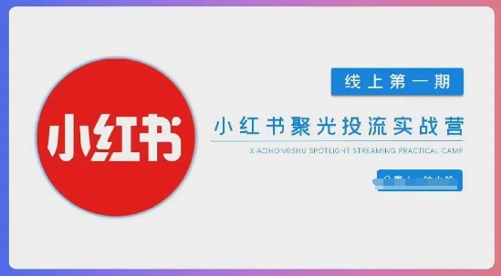 小红书聚光陪跑第一期，教你从0到1玩转小红书聚光投流，搭建小红书付费投流团队，更快的见到效果-橙心云网创