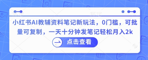 小红书AI教辅资料笔记新玩法，0门槛，可批量可复制，一天十分钟发笔记轻松月入2k云辞狐 ∞ 稳定更新轻创终点站