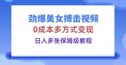 劲爆美女搏击视频,0成本多方式变现,日入多张保姆级教程-橙心云网创