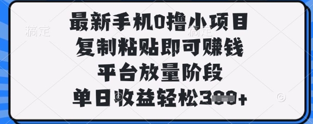 最新手机0撸小项目，复制粘贴即可挣钱，平台放量阶段，单日收益轻松3张+【揭秘】-橙心云网创