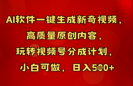 AI软件一键生成新奇视频，高质量原创内容，玩转视频号分成计划，小白可做，日入5张-橙心云网创