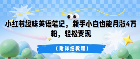 小红书趣味英语笔记,新手小白也能月涨4W粉,轻松变现(附详细教程)-橙心云网创