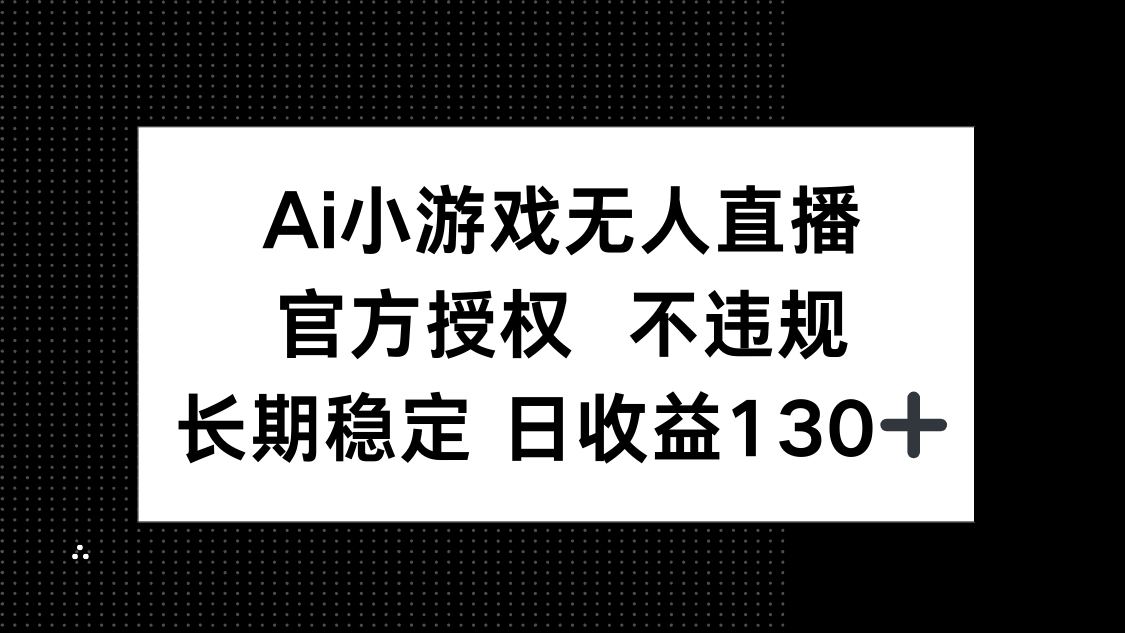 (14260期)AI小游戏无人直播,官方授权 不违规,单日平均收益130+-橙心云网创
