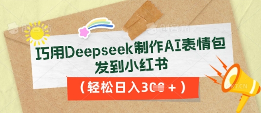 巧用Deepseek制作AI表情包，发到小红书，轻松日入3张-橙心云网创