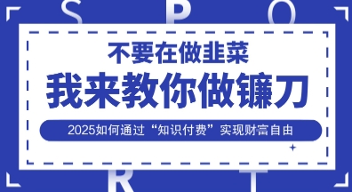 韭菜生涯终结者,我来教你做镰刀,2025如何通过“知识付费”实现财F自由【揭秘】-橙心云网创