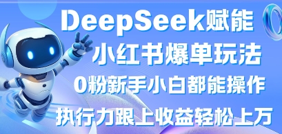 DeepSeek赋能小红书爆单玩法0粉新手小白都能操作,执行力跟上收益轻松上W,懒人勿做-橙心云网创