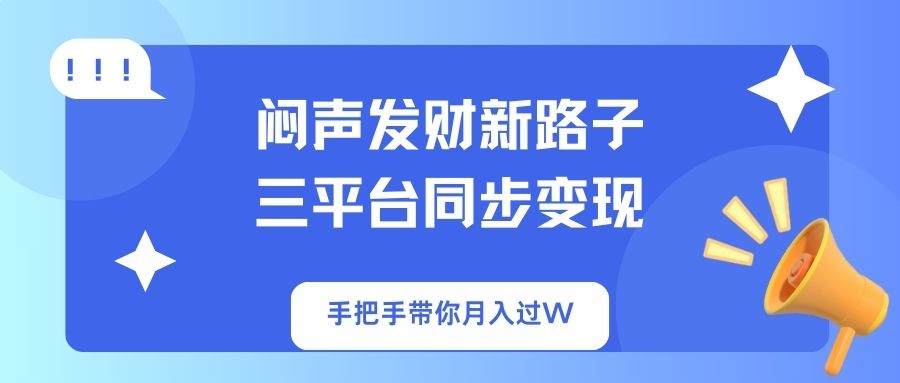 （14182期）闷声发财新路子！三平台同步变现，手把手带你月入过W-橙心云网创