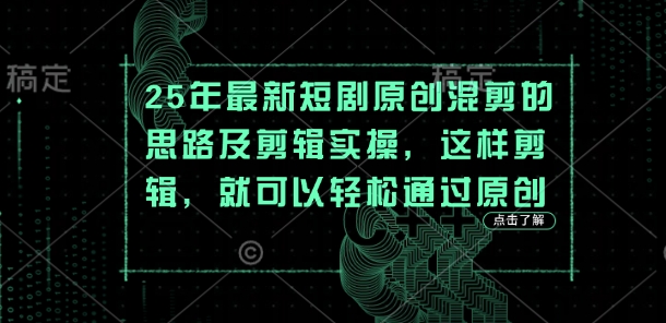 25年最新短剧原创混剪的思路及剪辑实操,这样剪辑,就可以轻松通过原创-橙心云网创