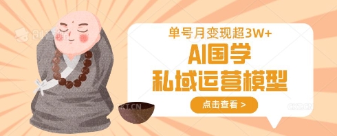 AI国学私域运营模型,单号月变现过W-橙心云网创